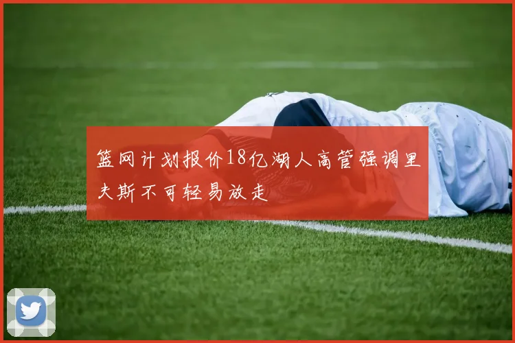 篮网计划报价18亿湖人高管强调里夫斯不可轻易放走
