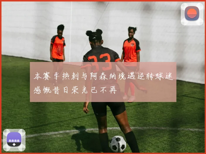 本赛季热刺与阿森纳境遇逆转球迷感慨昔日荣光已不再
