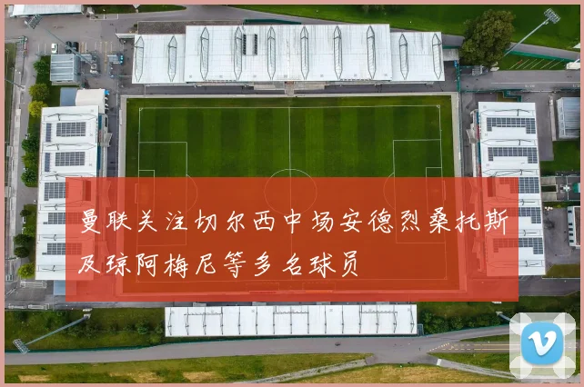 曼联关注切尔西中场安德烈桑托斯及琼阿梅尼等多名球员