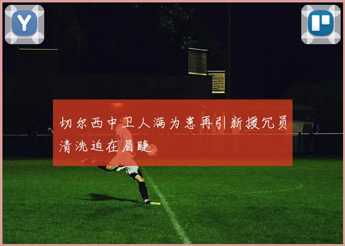 切尔西中卫人满为患再引新援冗员清洗迫在眉睫