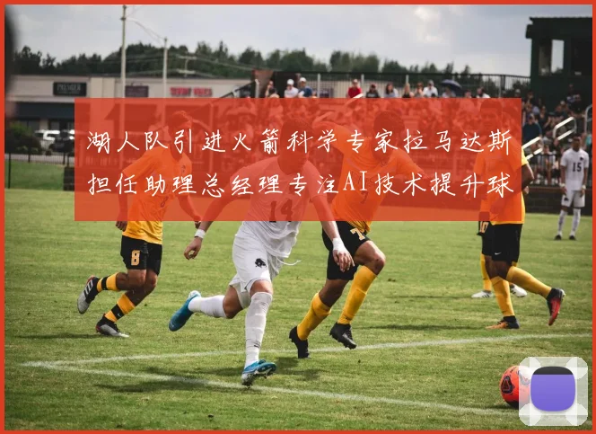 湖人队引进火箭科学专家拉马达斯担任助理总经理专注AI技术提升球队竞争力