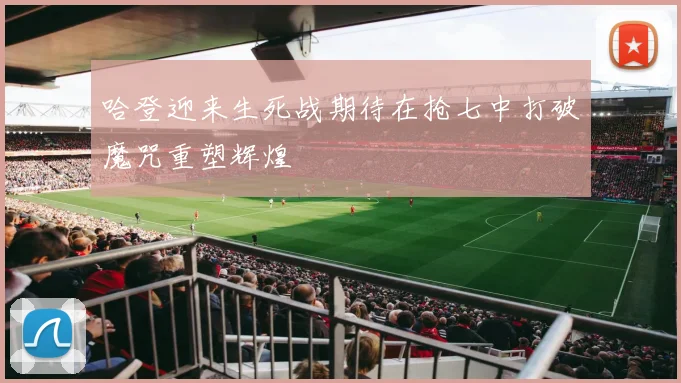 哈登迎来生死战期待在抢七中打破魔咒重塑辉煌